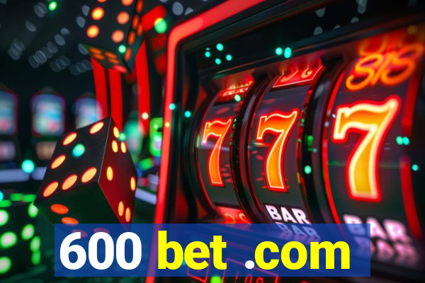 600 bet .com